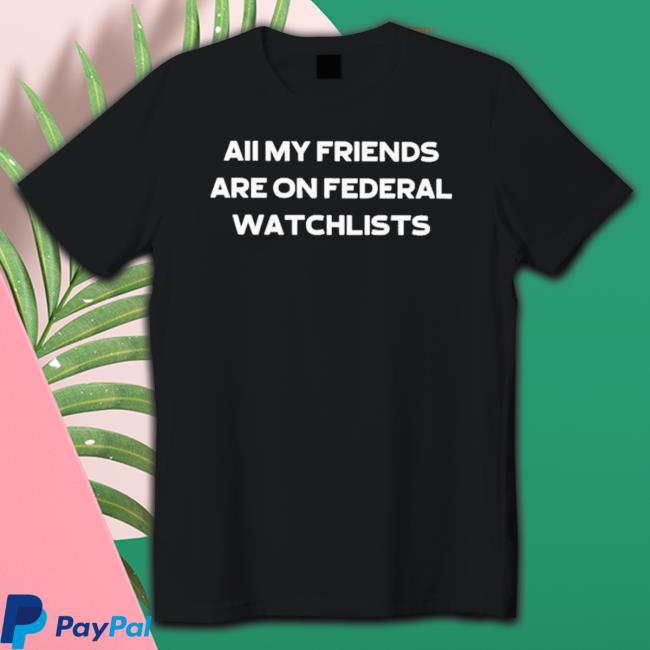 All My Friends Are On Federal Watchlists Sweatshirt