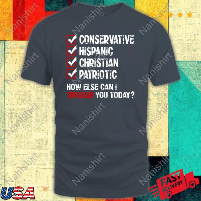 Conservative Hispanic Christian Patriotic How Else Can I Trigger You Today Tee
