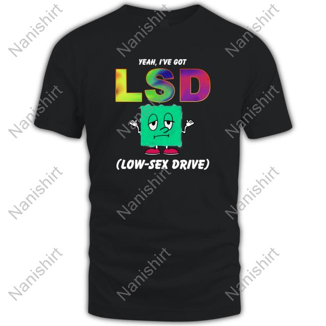 Official Yeah, I've Got LSD Low Sex Drive Black Shirts