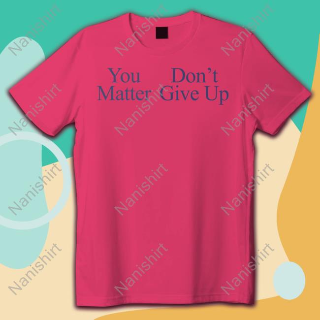 You Matter Don't Give Up Hoodie Prayingg Merch Official You Matter Don't Give Up Tee Shirt