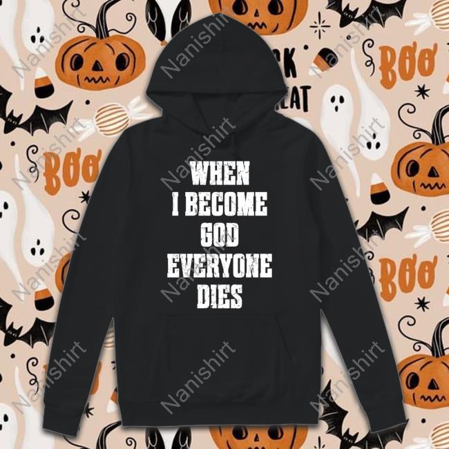 When I Become God Everyone Dies Shirt Shirts That Go Hard Shirtsthtgohard