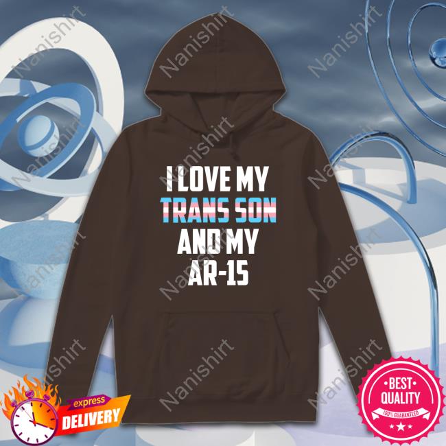 I Love My Trans Son And My Ar-15 T-Shirt I Love My Trans Son And My Ar-15 Transgender Proud Gun Dad Mom Hoodie