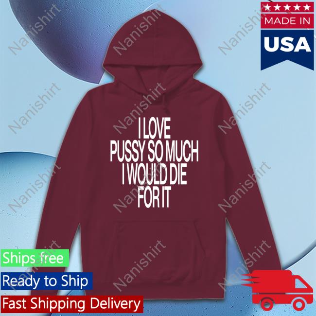 I Love Pussy So Much I Would Die For It Tee Shirt