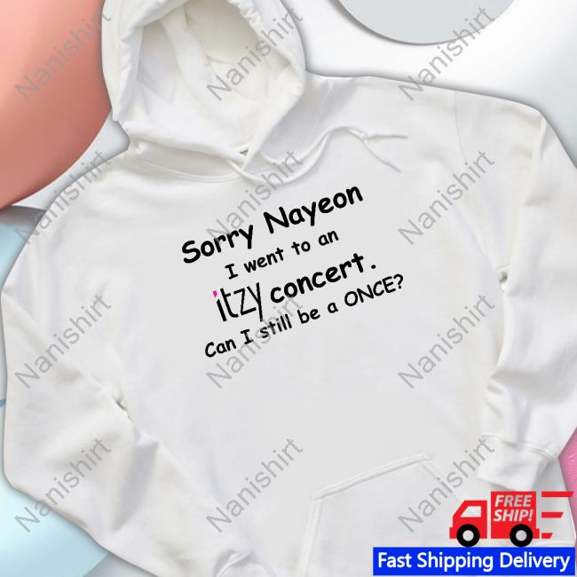 Sorry Nayeon I Went To An Itzy Concert Can I Still Be A Once Limited Edition T-Shirt