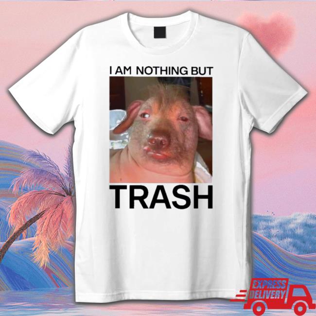 Official I Am Nothing But Trash T-Shirt Official I Am Nothing But Trash t- shirt