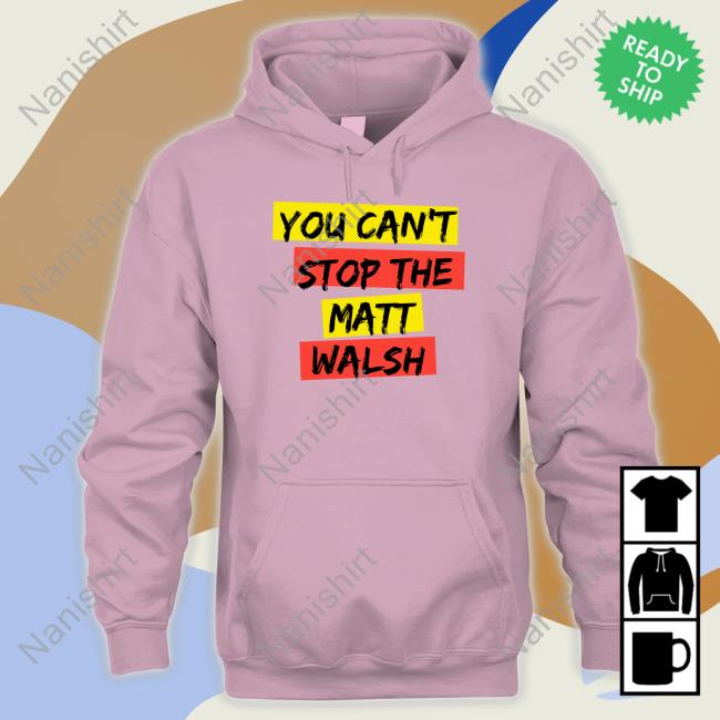 You Can't Stop The Matt Walsh T Shirt