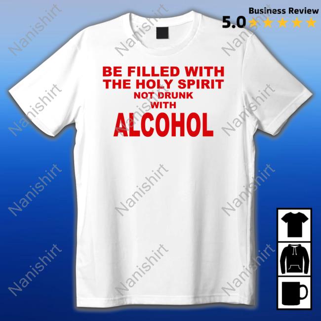 Be Filled With The Holy Spirit Not Drunk With Alcohol Tee Shirt