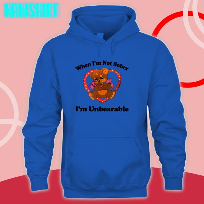 Shirtsthtgohard When I'm Not Sober I'm Unbearable Shirt When I'm Not Sober I'm Unbearable T Shirt