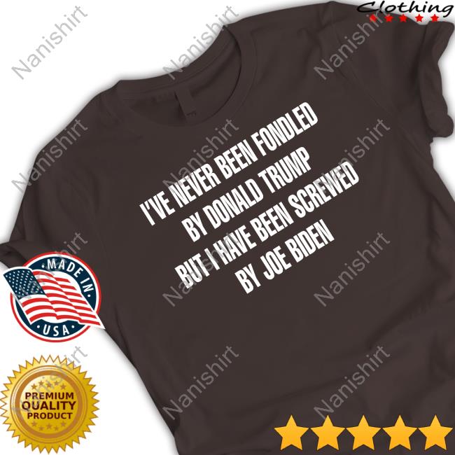 I've Never Been Fondled By Donald Trump But I Have Been Screwed By Joe Biden Shirt Rebelcat Rebelpuss