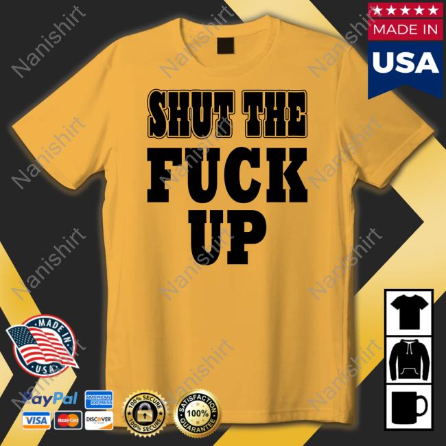 Shut The Fuck Up Tee Shirt
