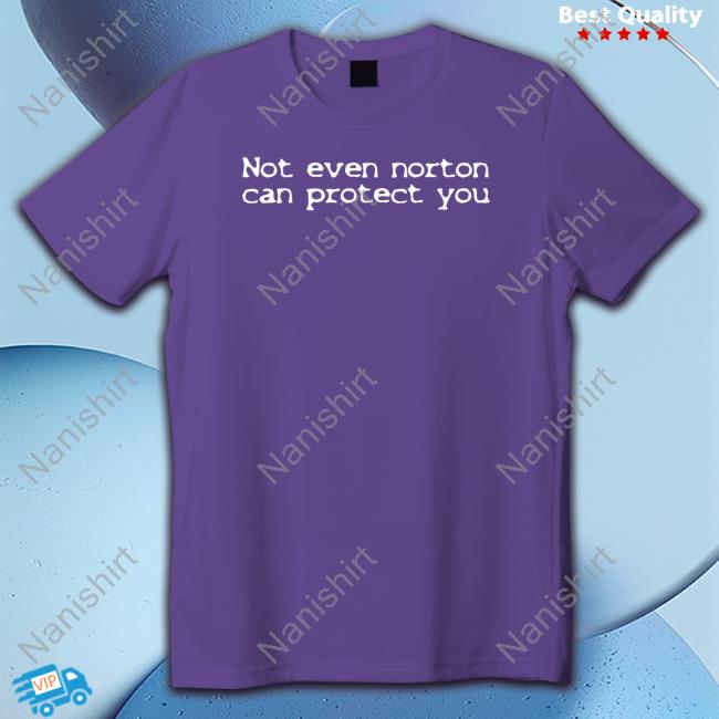 Shirts That Go Hard Not Even Norton Can Protect You T Shirt
