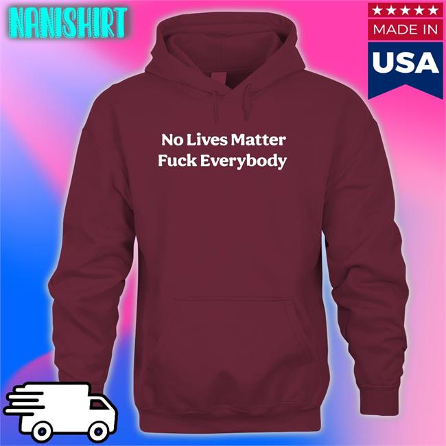 No Lives Matter Fuck Everybody Shirt Bitcoinzay Black No Lives Matter Fuck Everybody Shirts Bitcoinzay
