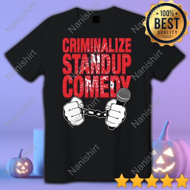 Criminalize Stand-Up Comedy Shirt Shirts That Go Hard
