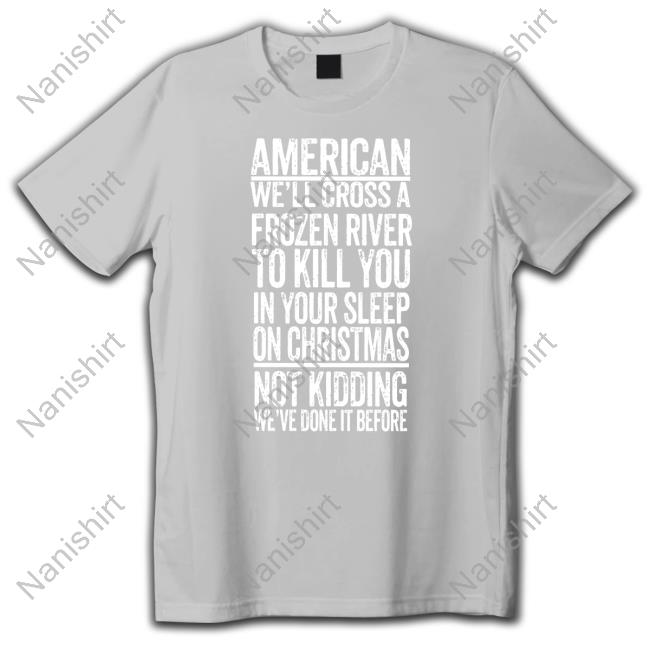 Official American We'll Cross A Frozen River To Kill You In Your Sleep On Christmas Shirt American We'll Cross A Frozen River To Kill You In Your Sleep On Christmas Shirt The Redheaded Libertarian