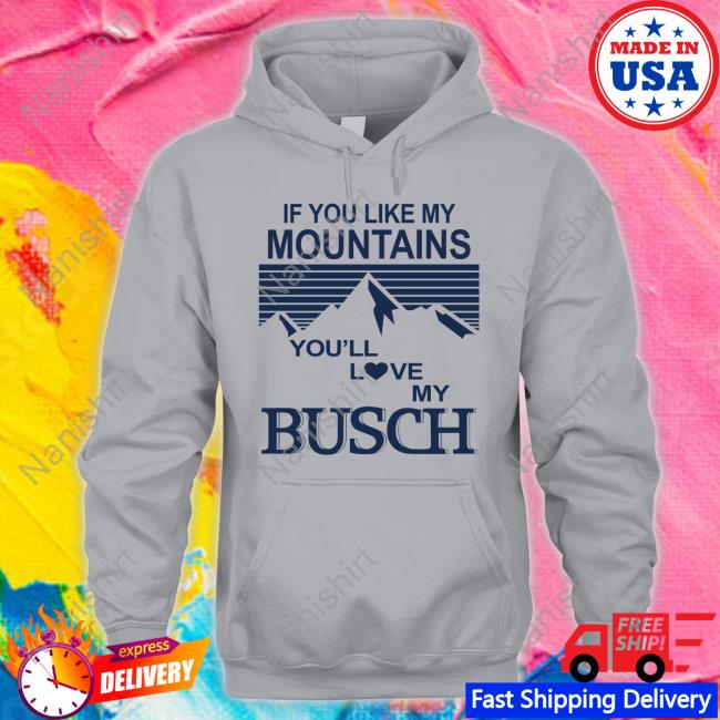 Official If You Like My Mountains You'll Love My Busch Shirt