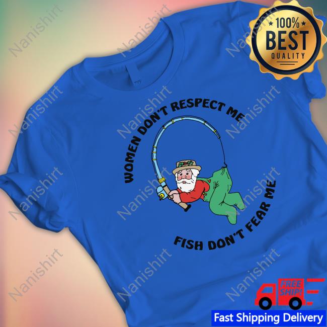Women Don't Respect Me, Fish Don't Fear Me Tee Shirt Shirts That Go Hard