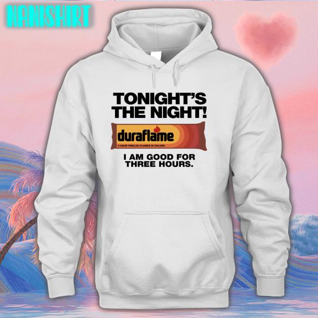 Shirts That Go Hard Tonight's The Night Duraflame I Am Good For Three Hours Shirt