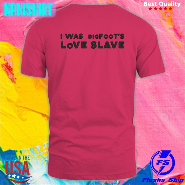 Shirts That Go Hard I Was Bigfoot's Love Slave Edition Limited Long Sleeve Tee Shirtsthtgohard Shirts That Go Hard I Was Bigfoot's Love Slave Classic Long Sleeve Tee