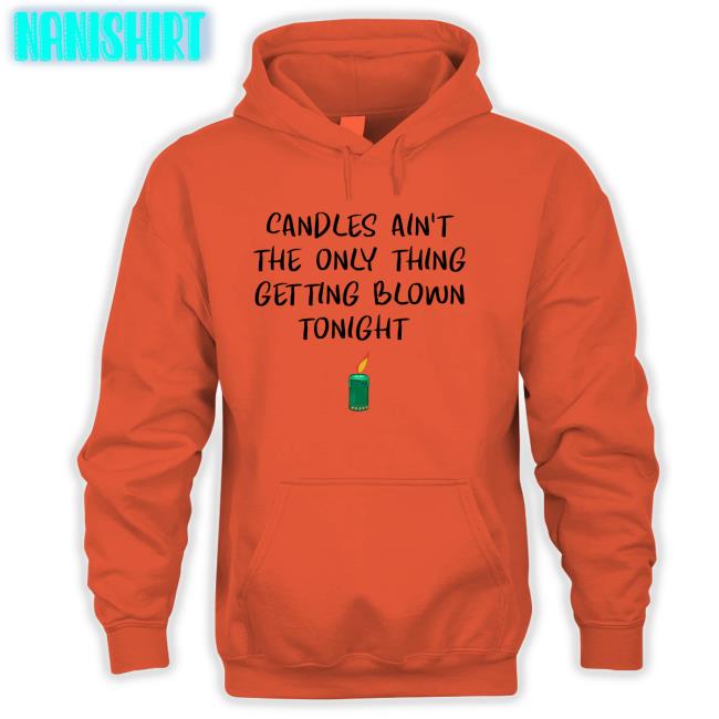 Candles Ain't The Only Thing Getting Blown Tonight Sweatshirt Candles Ain't The Only Thing Getting Blown Tonight Tee Shirt Shirts That Go Hard