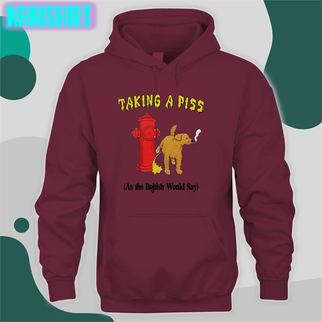 Thegoodshirts Shirts That Go Hard Taking A Piss As The British Would Say T Shirt Taking A Piss As The British Would Say Shirt