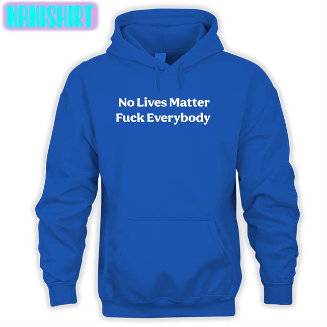 No Lives Matter Fuck Everybody Shirt Bitcoinzay Black No Lives Matter Fuck Everybody T Shirts Black Bitcoinzay