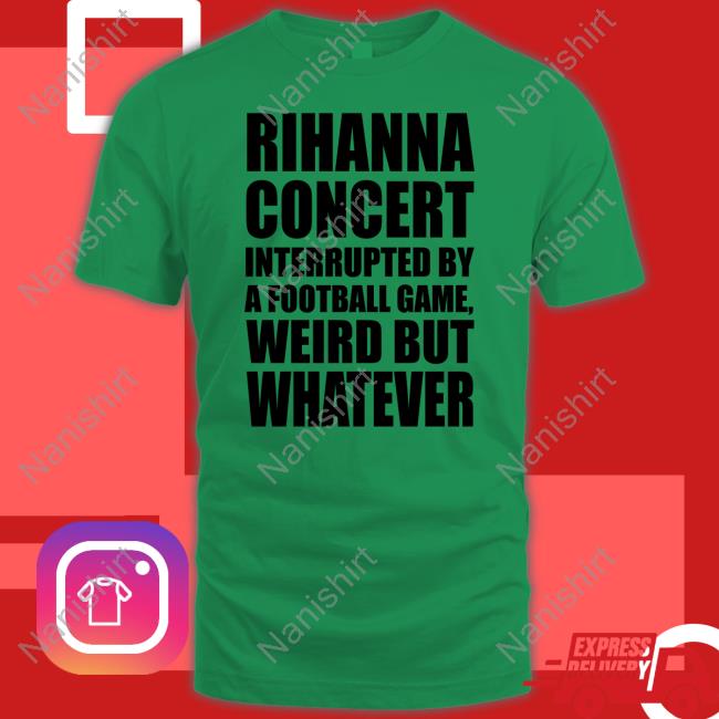 Rihanna Concert Interrupted By A Football Game Weird But Whatever T Shirts