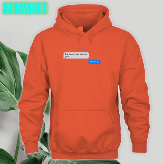But I Can't Live Without You Then Die Message Shirt Funny But I Can't Live Without You Then Die Shirts