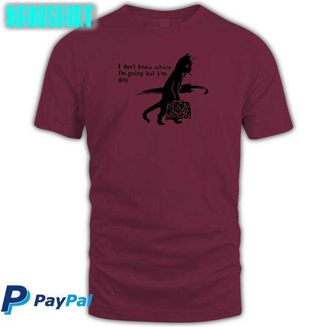 I Don’T Know Where I’M Going But I’M Gay Shir Shirtsthtgohard Shirts That Go Hard Shirts That Go Hard I Don’T Know Where I’M Going But I’M Gay T Shirt Shirtsthtgohard