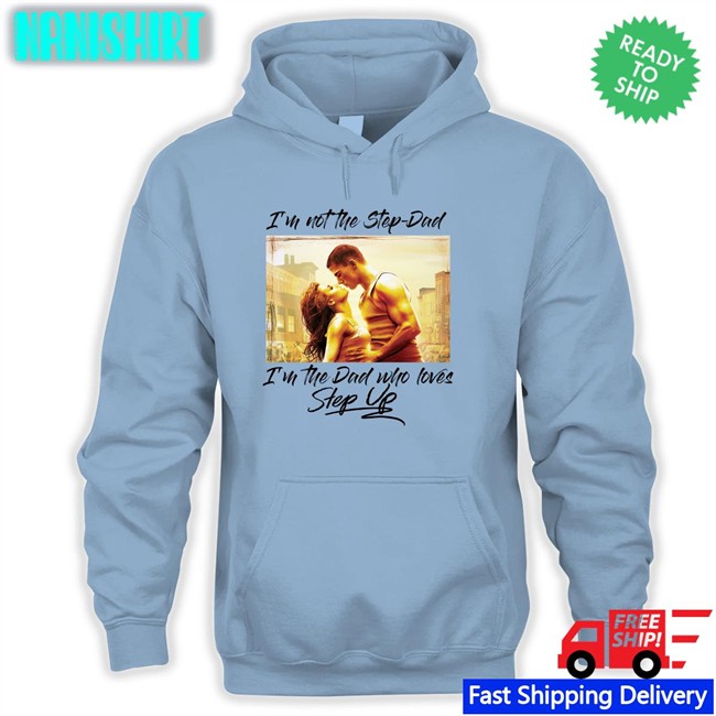 Shirts That Go Hard Merch I'm Not The Step Dad I'm The Dad Who Loves Step Up Shirts Shirts That Go Hard Merch I'm Not The Step Dad I'm The Dad Who Loves Step Up T Shirt