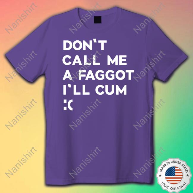 Don't Call Me A Faggot I'll Cum Tee Shirt Don't Call Me A Faggot I'll Cum Long Sleeve T Shirt
