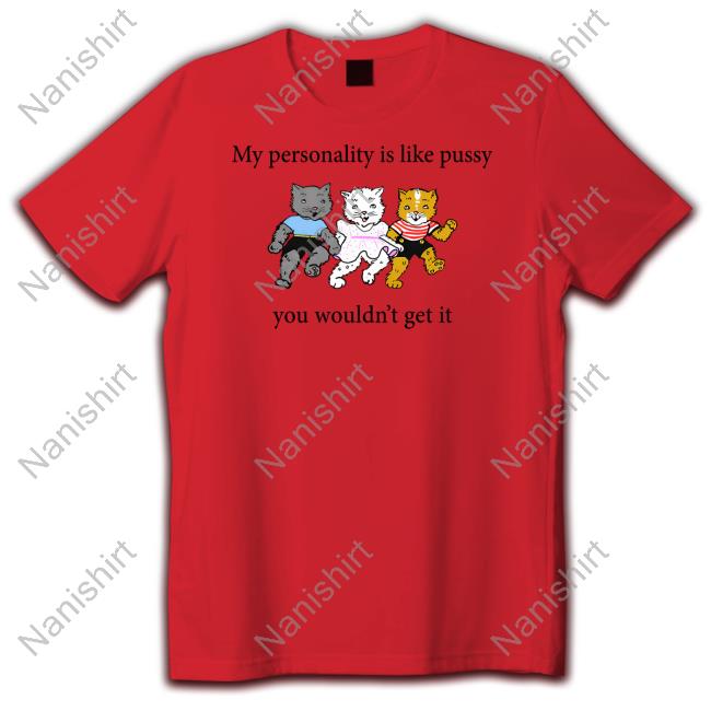My Personality Is Like Pussy You Wouldn't Get It T Shirt