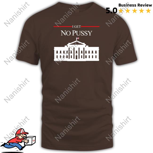 Shirts That Go Hard I Get No Pussy T-Shirt Shirtsthtgohard