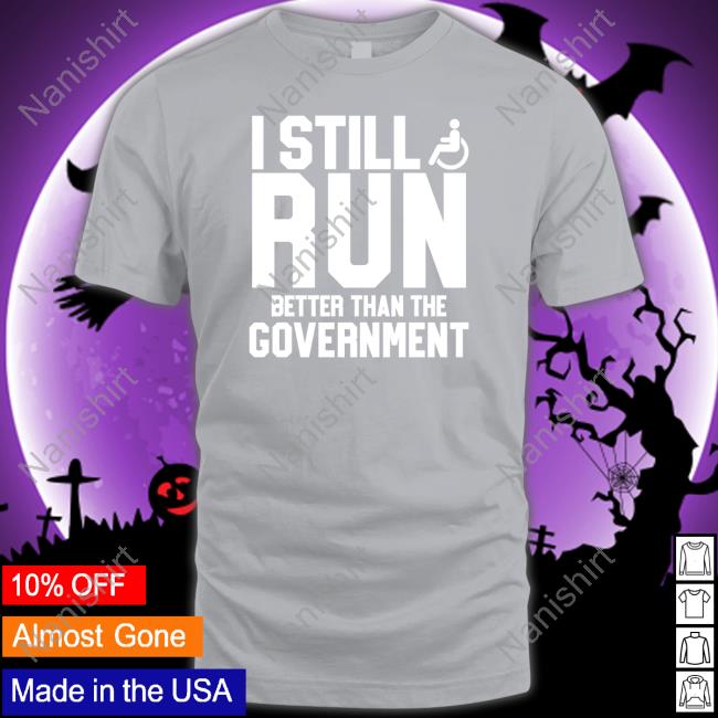 I Still Run Better Than The Government Tee Shirt Shirts That Go Hard I Still Run Better Than The Government Hoodie