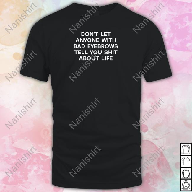 Official Don't Let Anyone With Bad Eyebrows Tell You Shit About Life T-Shirt