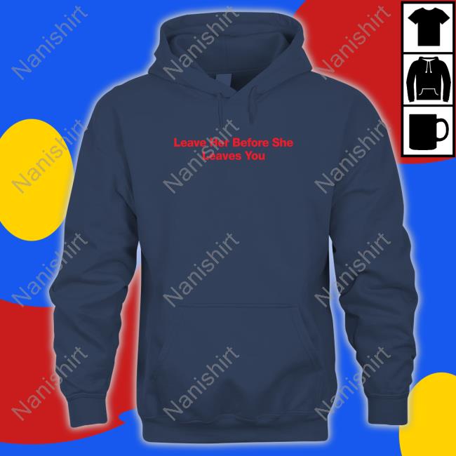 Official Leave Her Before She Leaves You Shirt Leave Her Before She Leaves You Long Sleeve T Shirt Hitman Izzy