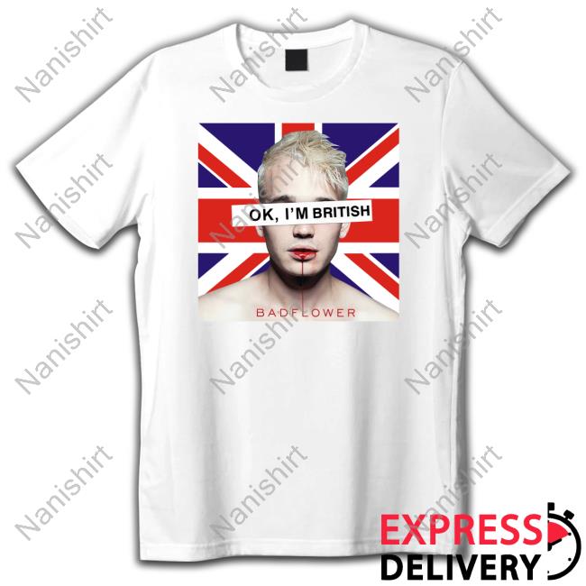Ok I'm British Badflower T Shirt