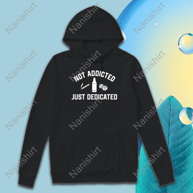 Not Addicted Just Dedicated Tee Shitheadsteve Shop