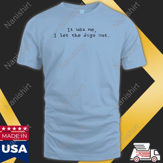 It Was Me I Let The Dogs Out Shirt