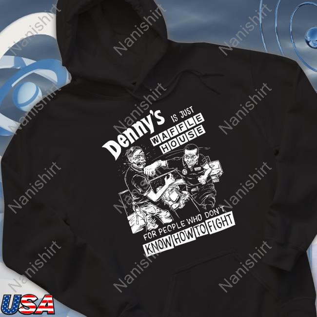 Denny's Is Just Waffle House For People Who Don't Know How To Fight Shirts