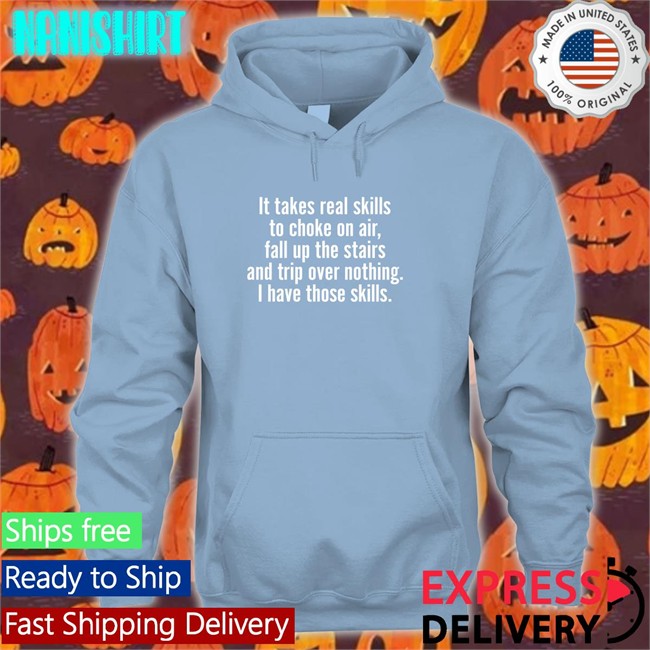 Catalog Favorites Merch It Takes Real Skills To Choke On Air Fall Up The Stairs And Trip Over Nothing I Have Those Skills Sweatshirt Joe Biden Jenna Ellis It Takes Real Skills To Choke On Air Shirt Joe Biden