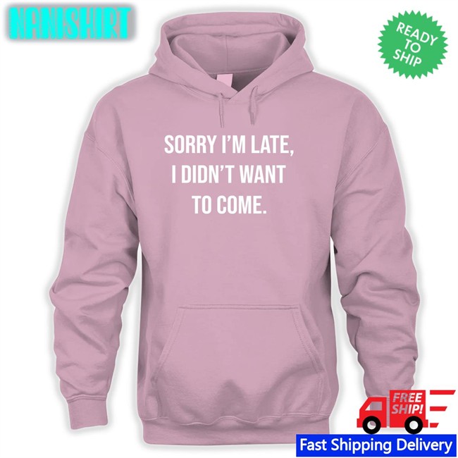 Angela O'brien I'm Late I Didn't Want To Come Shirt I'm Late I Didn't Want To Come Sweatshirt