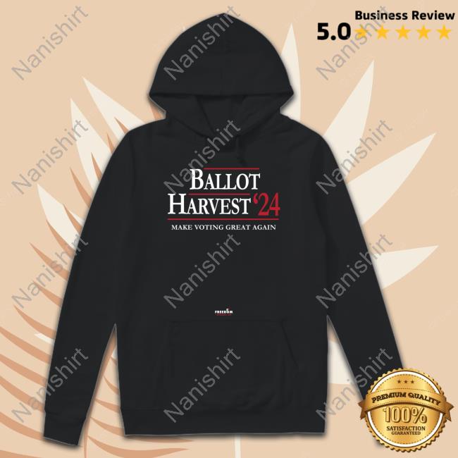 Ballot Harvest 24 Make Voting Great Again Hoodie Ballot Harvest 24 Make Voting Great Again Shirts