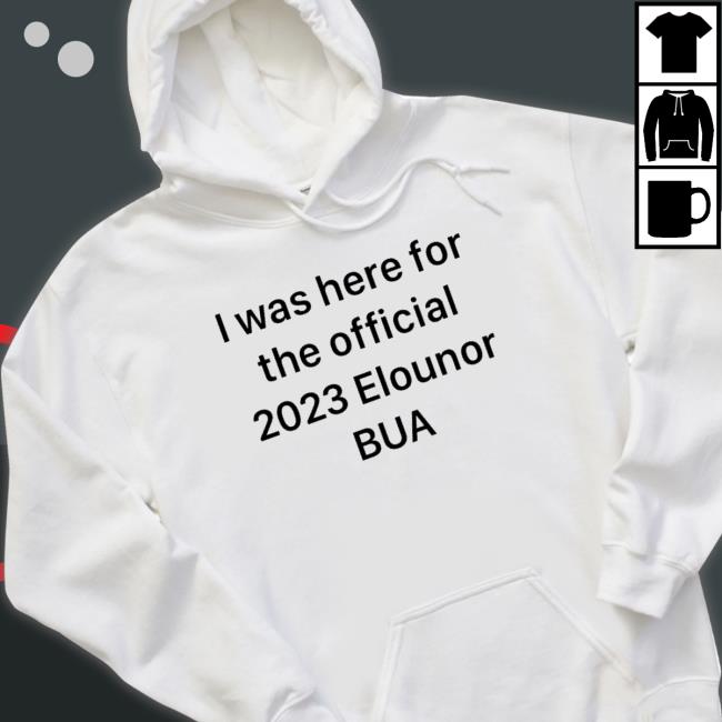 I Was Here For The Official 2023 Elounor Bua New Shirt I Was Here For The Official 2023 Elounor Bua Hoodie