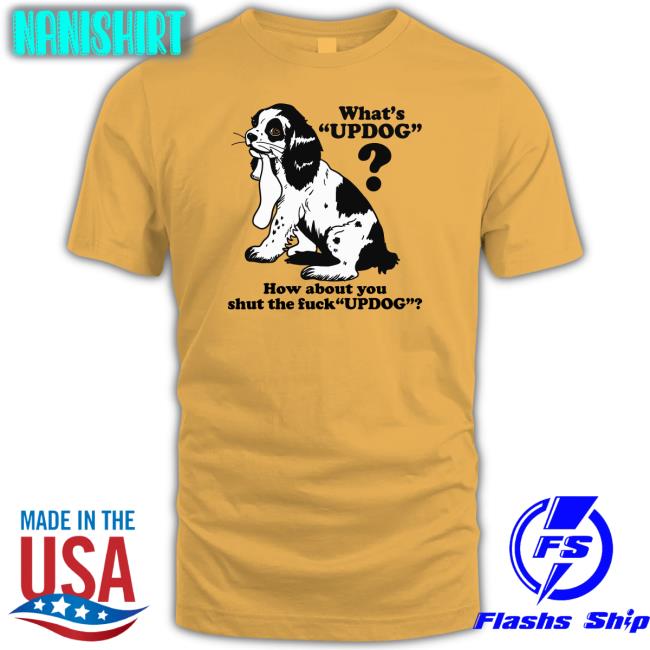Shirts That Go Hard Whats Updog How about you shut the fuck Updog Hoodie Goodshirts Merch Whats Updog How about you shut the fuck Updog Zip Up Hooded Shirts That Go Hard