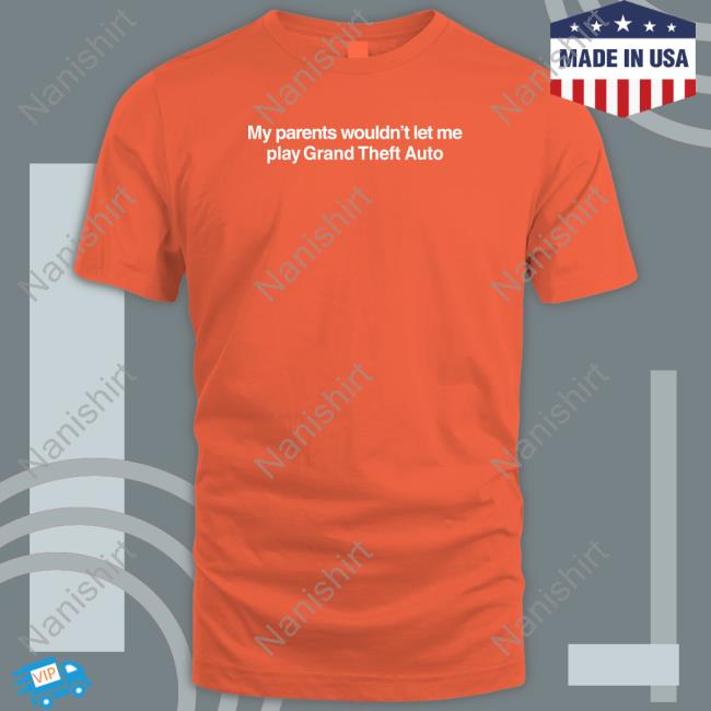 My Parents Wouldn't Let Me Play Grand Theft Auto T Shirt Shitheadsteve My Parents Wouldn't Let Me Play Grand Theft Auto Tee