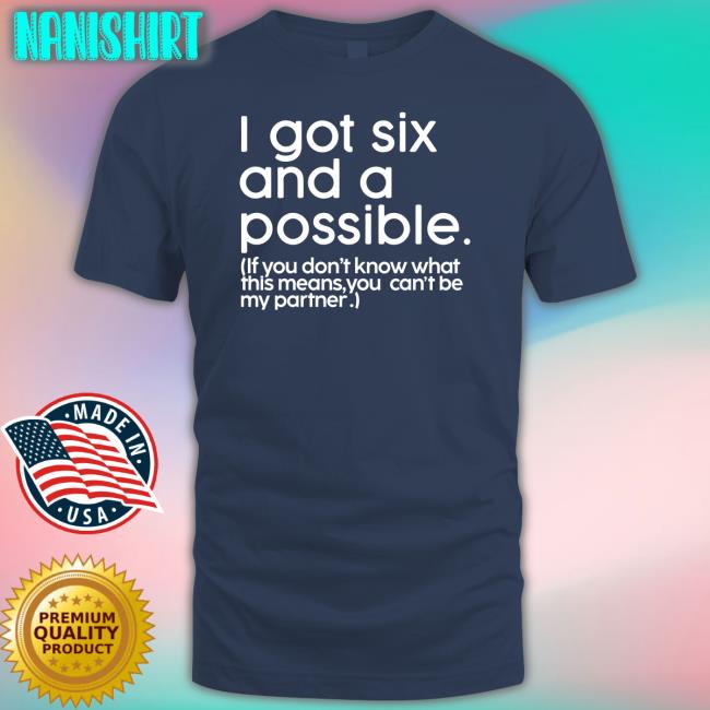 I Got Six And A Possible Tee I Got Six And A Possible Shirts