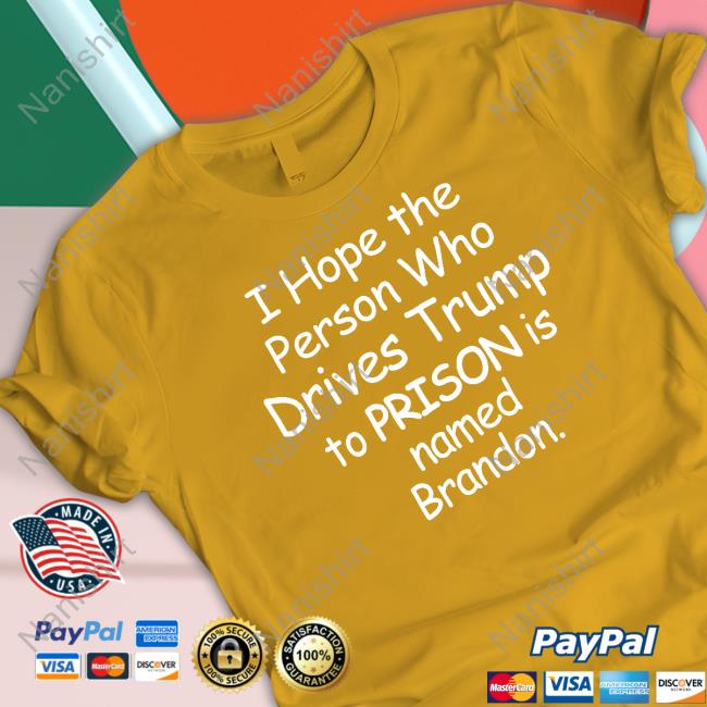 I Hope The Person Who Drives Trump To Prison Is Named Brandon T Shirt