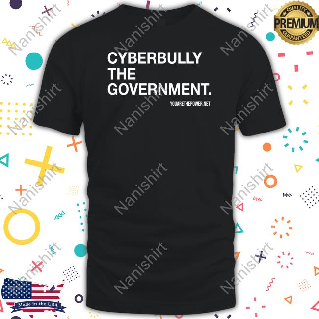 You Are The Power Store Cyberbully The Government Shirt Spike Cohen Bill Young Shirt 2022