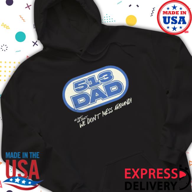 513 Dad We Don’T We Don’T We Don’T Mess Around Tee 513 Dad We Don’T We Don’T We Don’T Mess Around Long Sleeve Shirt
