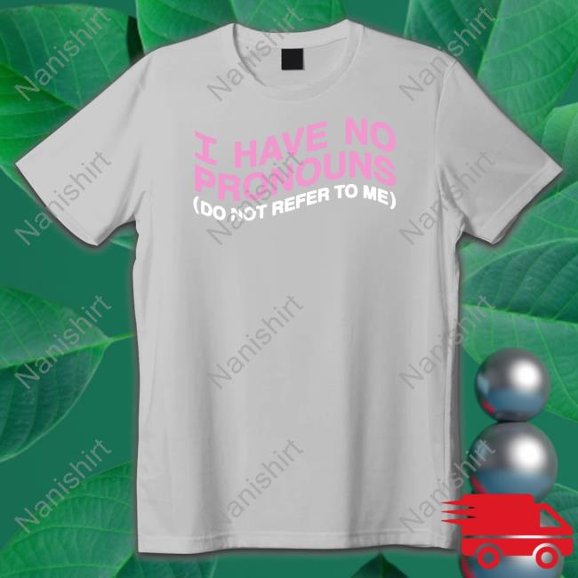 Official I Have No Pronouns Do Not Refer To Me Shirt Goodshirts Merch